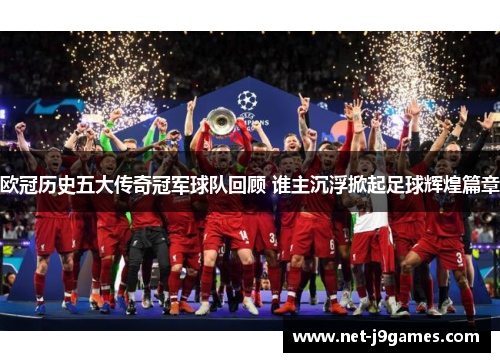 欧冠历史五大传奇冠军球队回顾 谁主沉浮掀起足球辉煌篇章