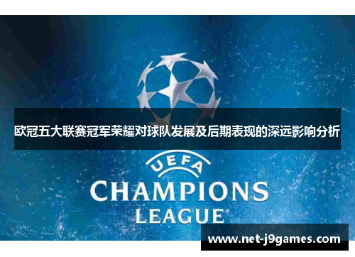 欧冠五大联赛冠军荣耀对球队发展及后期表现的深远影响分析