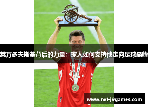 莱万多夫斯基背后的力量：家人如何支持他走向足球巅峰