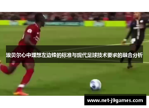 埃贝尔心中理想左边锋的标准与现代足球技术要求的融合分析