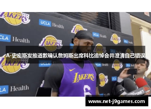 A-史密斯发推道歉确认詹姆斯出席科比追悼会并澄清自己错误