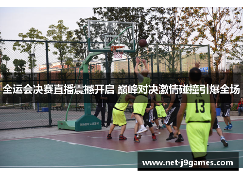 全运会决赛直播震撼开启 巅峰对决激情碰撞引爆全场