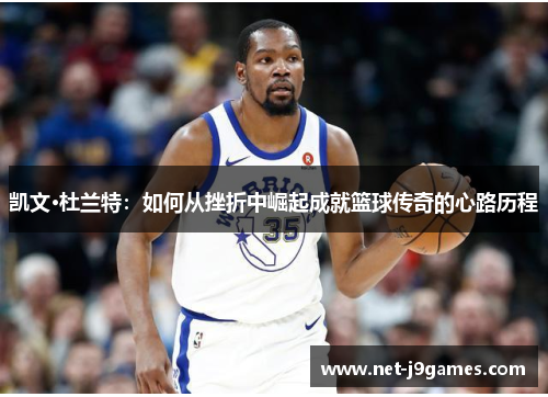 凯文·杜兰特：如何从挫折中崛起成就篮球传奇的心路历程