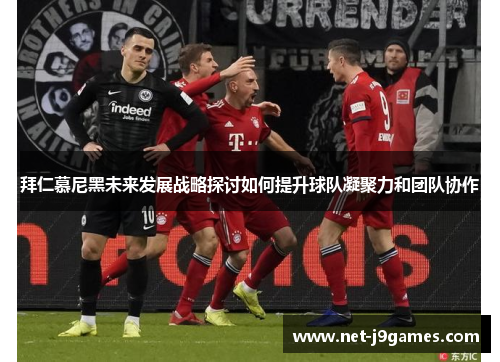 拜仁慕尼黑未来发展战略探讨如何提升球队凝聚力和团队协作