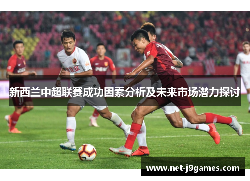 新西兰中超联赛成功因素分析及未来市场潜力探讨
