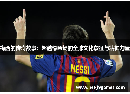 梅西的传奇故事：超越绿茵场的全球文化象征与精神力量