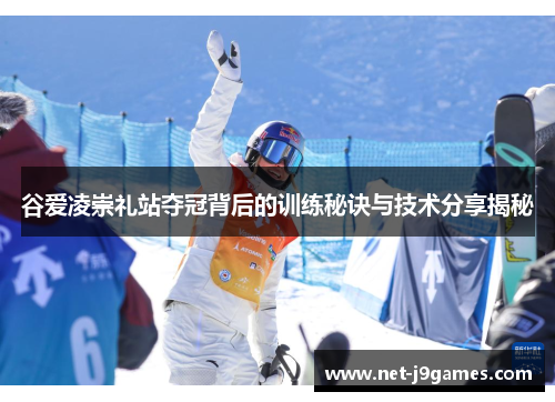 谷爱凌崇礼站夺冠背后的训练秘诀与技术分享揭秘