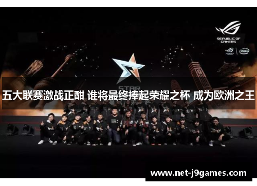 五大联赛激战正酣 谁将最终捧起荣耀之杯 成为欧洲之王 五大联赛激战正酣 谁将最终捧起荣耀之杯 成为欧洲之王