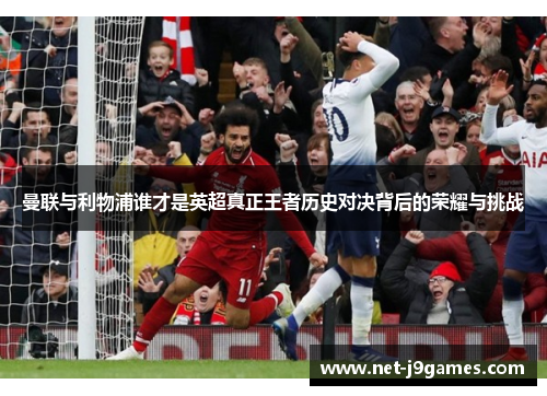曼联与利物浦谁才是英超真正王者历史对决背后的荣耀与挑战