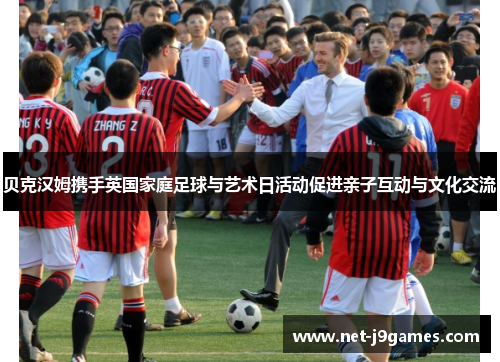 贝克汉姆携手英国家庭足球与艺术日活动促进亲子互动与文化交流
