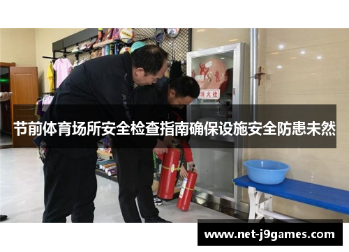 节前体育场所安全检查指南确保设施安全防患未然 节前体育场所安全检查指南确保设施安全防患未然