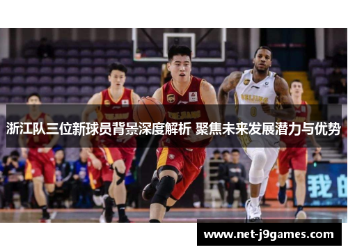 浙江队三位新球员背景深度解析 聚焦未来发展潜力与优势 浙江队三位新球员背景深度解析 聚焦未来发展潜力与优势