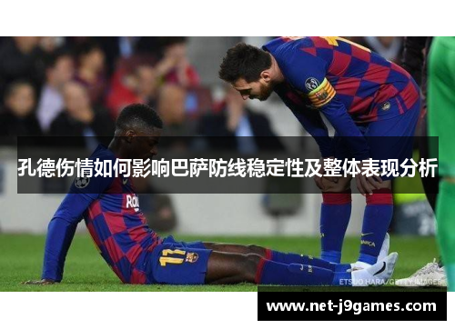 孔德伤情如何影响巴萨防线稳定性及整体表现分析 孔德伤情如何影响巴萨防线稳定性及整体表现分析