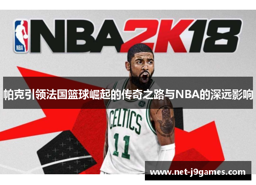 帕克引领法国篮球崛起的传奇之路与NBA的深远影响