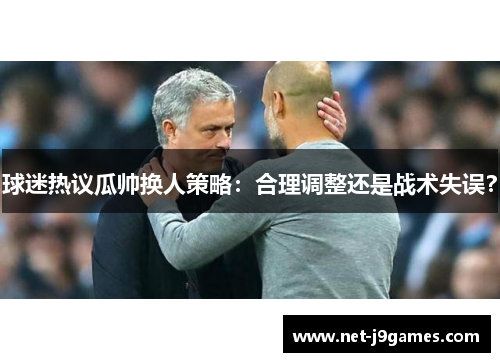 球迷热议瓜帅换人策略：合理调整还是战术失误？