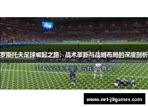 罗斯托夫足球崛起之路：战术革新与战略布局的深度剖析