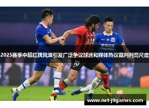 2025赛季中超红牌风波引发广泛争议球迷和媒体热议裁判判罚尺度
