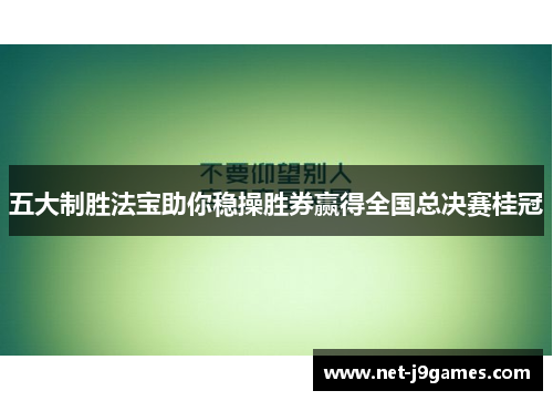 五大制胜法宝助你稳操胜券赢得全国总决赛桂冠
