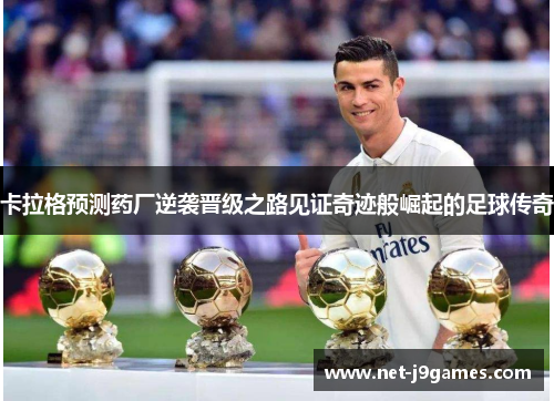 卡拉格预测药厂逆袭晋级之路见证奇迹般崛起的足球传奇