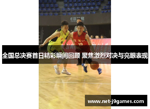 全国总决赛首日精彩瞬间回顾 聚焦激烈对决与亮眼表现