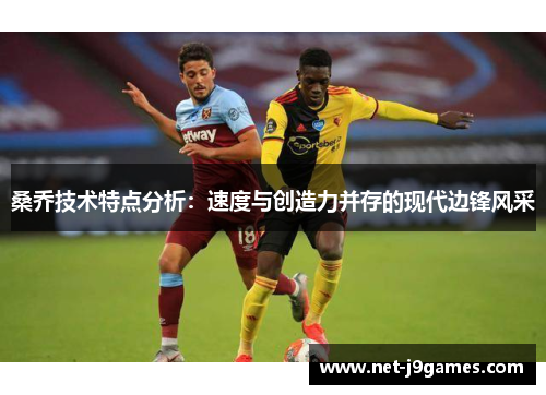 桑乔技术特点分析：速度与创造力并存的现代边锋风采