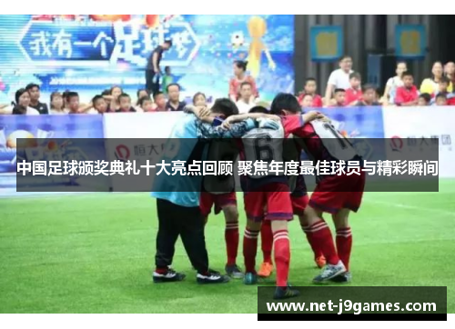 中国足球颁奖典礼十大亮点回顾 聚焦年度最佳球员与精彩瞬间
