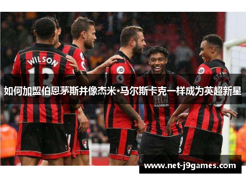 如何加盟伯恩茅斯并像杰米·马尔斯卡克一样成为英超新星