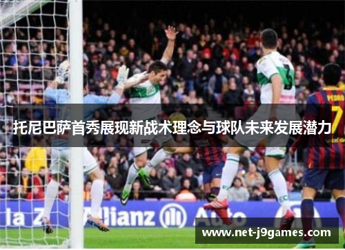 托尼巴萨首秀展现新战术理念与球队未来发展潜力