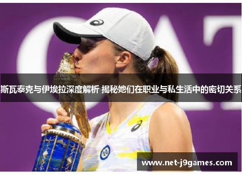 斯瓦泰克与伊埃拉深度解析 揭秘她们在职业与私生活中的密切关系