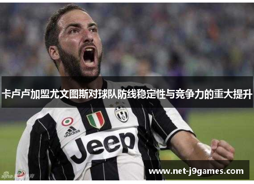 卡卢卢加盟尤文图斯对球队防线稳定性与竞争力的重大提升