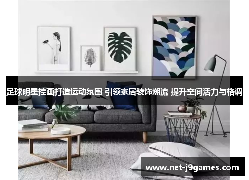 足球明星挂画打造运动氛围 引领家居装饰潮流 提升空间活力与格调