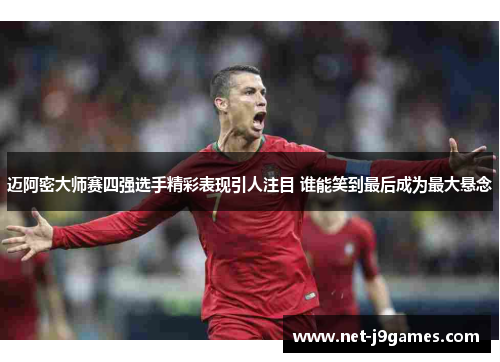 迈阿密大师赛四强选手精彩表现引人注目 谁能笑到最后成为最大悬念