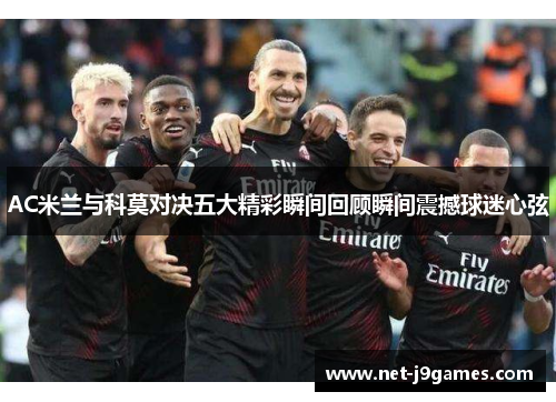 AC米兰与科莫对决五大精彩瞬间回顾瞬间震撼球迷心弦