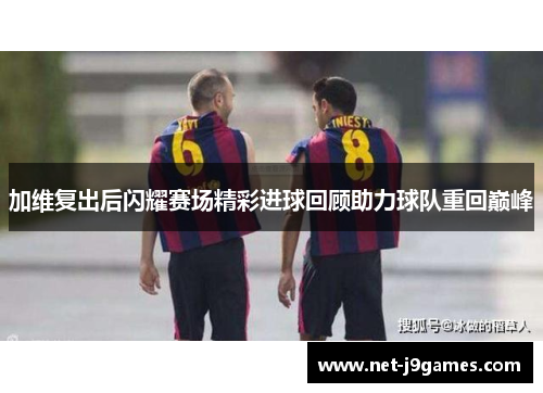 加维复出后闪耀赛场精彩进球回顾助力球队重回巅峰