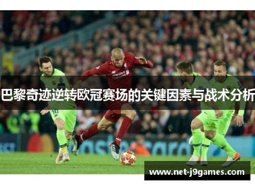 巴黎奇迹逆转欧冠赛场的关键因素与战术分析