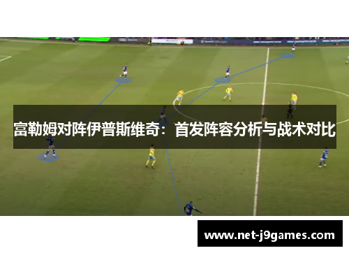 富勒姆对阵伊普斯维奇：首发阵容分析与战术对比