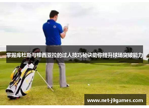 掌握库杜斯与穆西亚拉的过人技巧秘诀助你提升球场突破能力