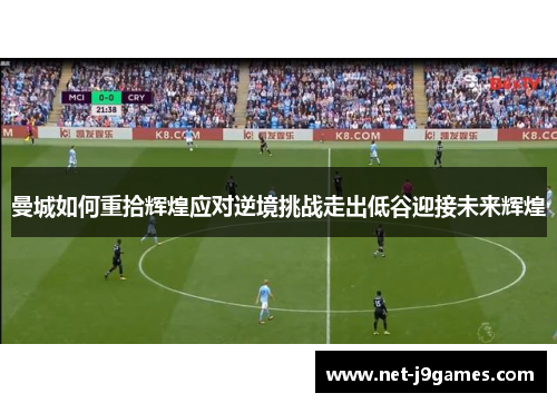 曼城如何重拾辉煌应对逆境挑战走出低谷迎接未来辉煌