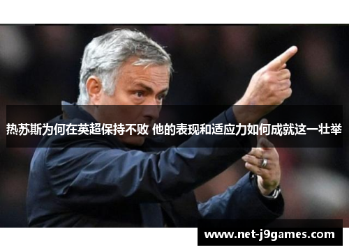 热苏斯为何在英超保持不败 他的表现和适应力如何成就这一壮举