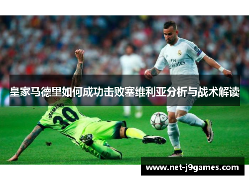 皇家马德里如何成功击败塞维利亚分析与战术解读