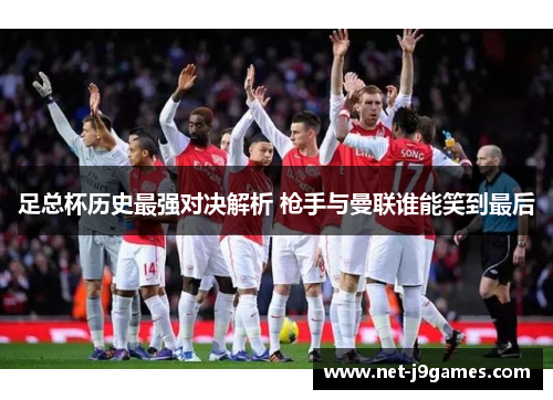 足总杯历史最强对决解析 枪手与曼联谁能笑到最后