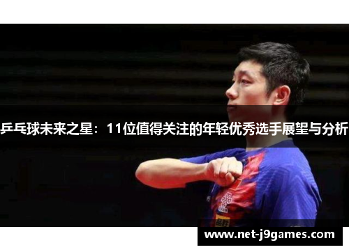 乒乓球未来之星：11位值得关注的年轻优秀选手展望与分析