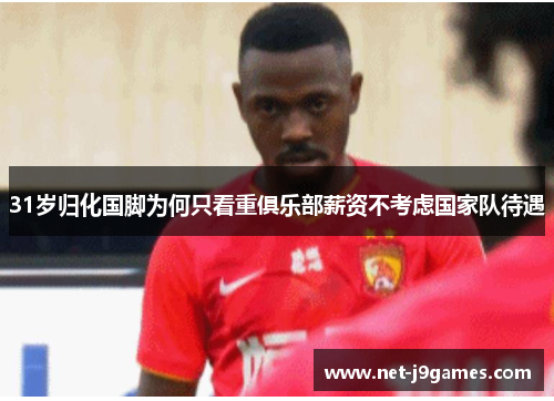 31岁归化国脚为何只看重俱乐部薪资不考虑国家队待遇
