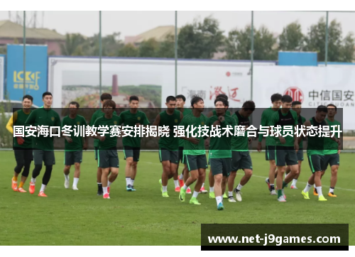 国安海口冬训教学赛安排揭晓 强化技战术磨合与球员状态提升