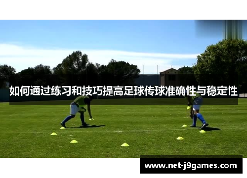 如何通过练习和技巧提高足球传球准确性与稳定性