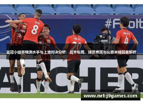亚冠小组赛横滨水手与上港对决分析：战术布局、球员表现与比赛关键因素解析