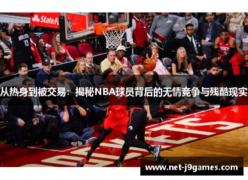 从热身到被交易：揭秘NBA球员背后的无情竞争与残酷现实