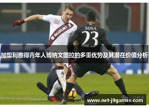 加盟利雅得青年人博纳文图拉的多重优势及其潜在价值分析