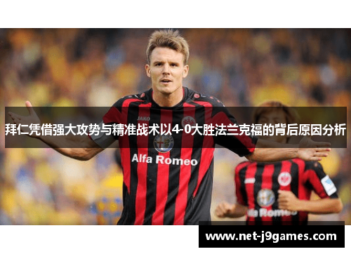 拜仁凭借强大攻势与精准战术以4-0大胜法兰克福的背后原因分析