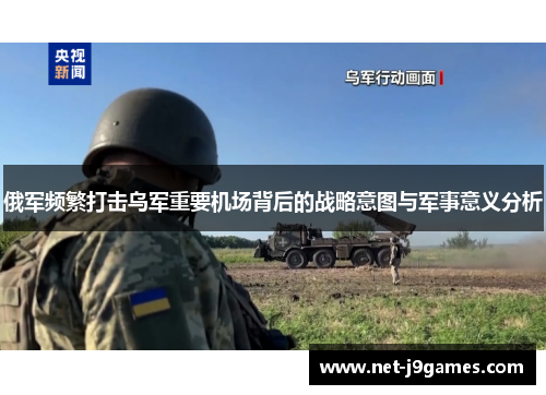 俄军频繁打击乌军重要机场背后的战略意图与军事意义分析